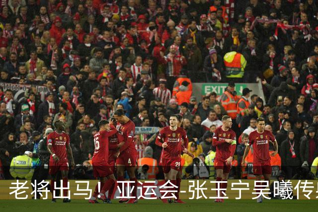 老将出马！亚运会-张玉宁吴曦传射 U23国足2-1逆转朝鲜开门红